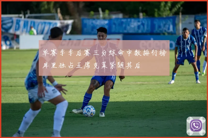 单赛季季后赛三分球命中数排行榜库里独占五席克莱紧随其后