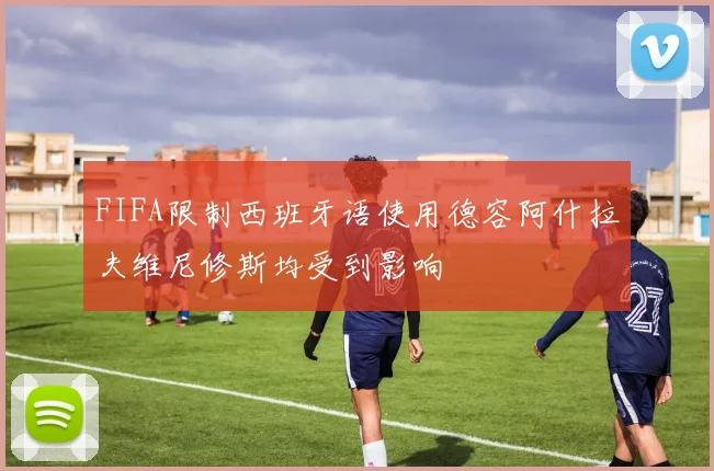 FIFA限制西班牙语使用德容阿什拉夫维尼修斯均受到影响