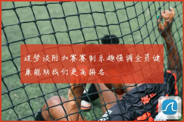 追梦谈附加赛赛制乐趣强调全员健康能助我们更高排名