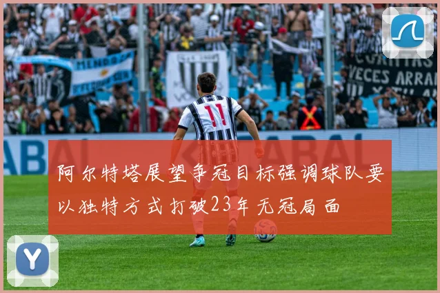 阿尔特塔展望争冠目标强调球队要以独特方式打破23年无冠局面