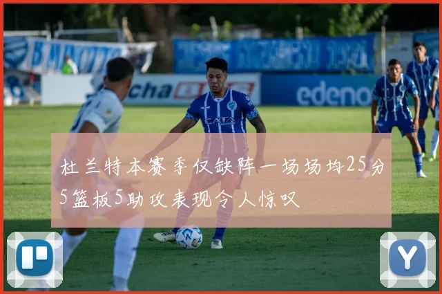杜兰特本赛季仅缺阵一场场均25分5篮板5助攻表现令人惊叹