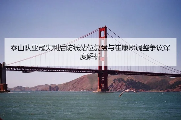 泰山队亚冠失利后防线站位复盘与崔康熙调整争议深度解析